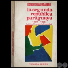 LA SEGUNDA REPÚBLICA PARAGUAYA 1869 1906 - TERCERA EDICIÓN - Autor: RICARDO CABALLERO AQUINO - Año 1985